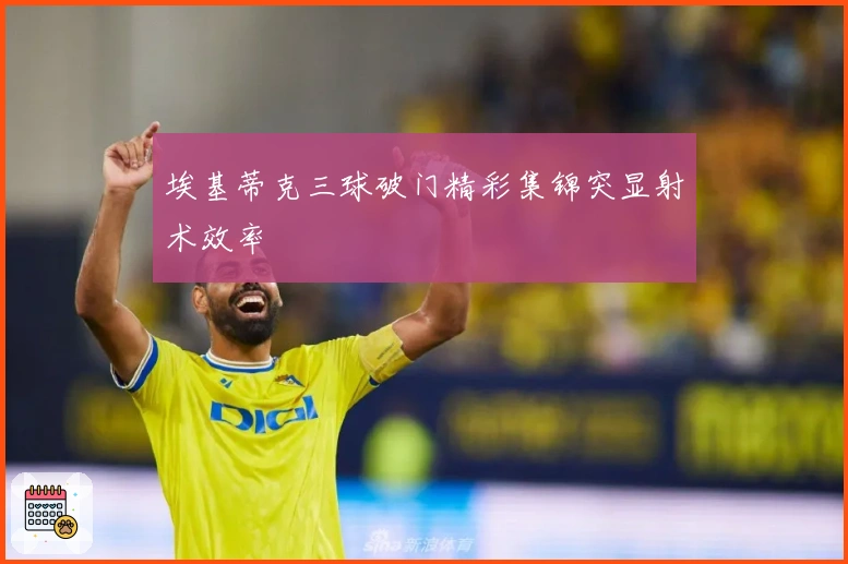 埃基蒂克三球破门精彩集锦突显射术效率