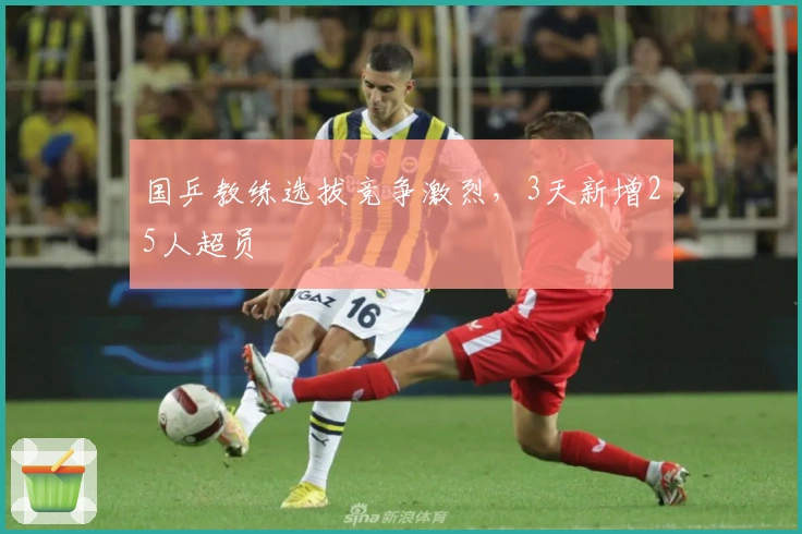 国乒教练选拔竞争激烈，3天新增25人超员