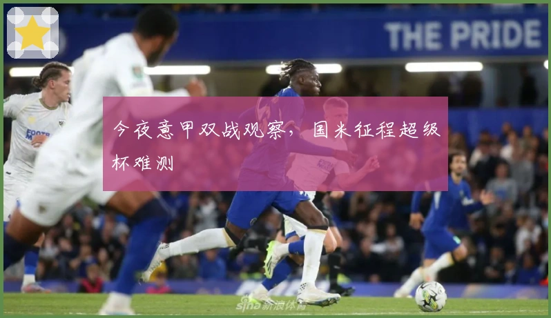 今夜意甲双战观察，国米征程超级杯难测