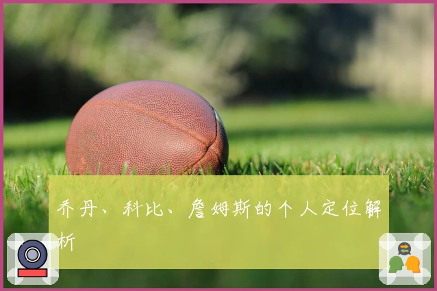 乔丹、科比、詹姆斯的个人定位解析