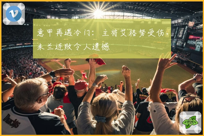 意甲再遇冷门：主将艾格努受伤，米兰连败令人遗憾