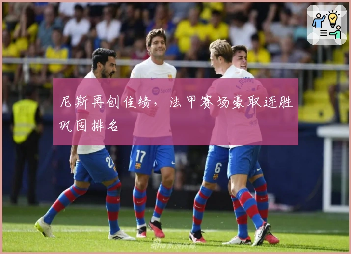 尼斯再创佳绩，法甲赛场豪取连胜巩固排名