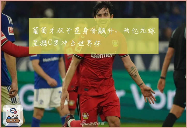 葡萄牙双子星身价飙升，两亿元球星携C罗冲击世界杯