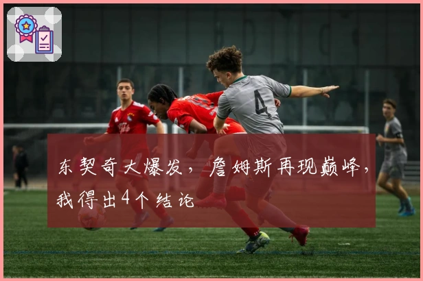 东契奇大爆发，詹姆斯再现巅峰，我得出4个结论