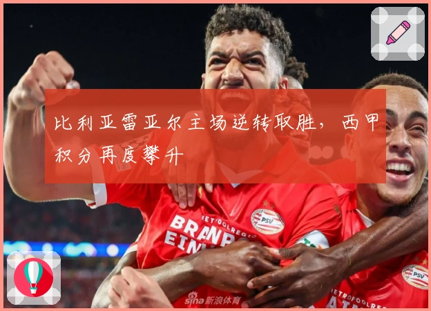 比利亚雷亚尔主场逆转取胜，西甲积分再度攀升