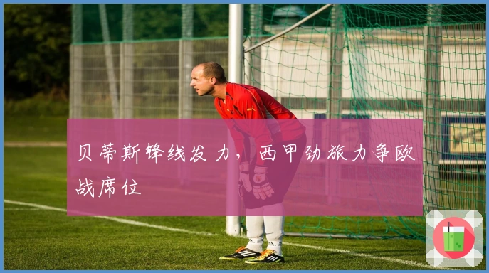 贝蒂斯锋线发力，西甲劲旅力争欧战席位