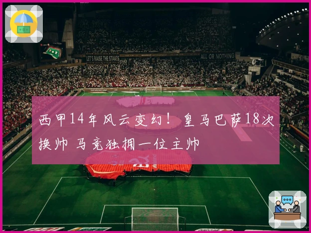西甲14年风云变幻！皇马巴萨18次换帅 马竞独拥一位主帅