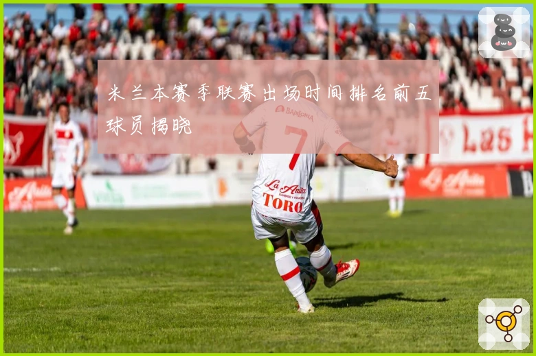 米兰本赛季联赛出场时间排名前五球员揭晓